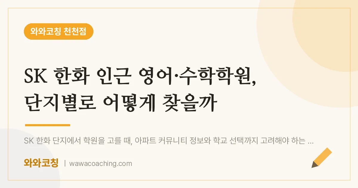 천천동 영어·수학학원, 단지별로 어떻게 찾을까 (SK 한화 인근) | 와와학습코칭 천천점