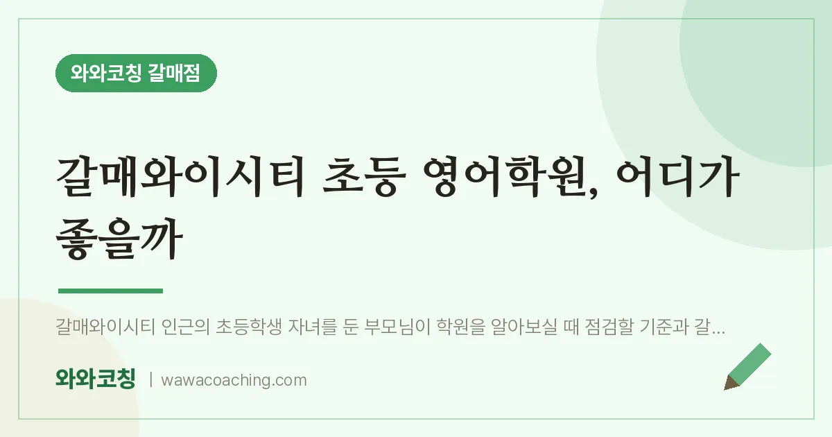 갈매동 초등 영어학원, 어디가 좋을까 (갈매와이시티 인근) | 와와학습코칭 갈매점