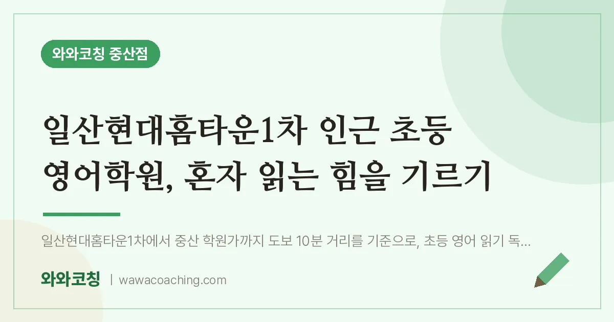 중산동 초등 영어학원, 혼자 읽는 힘을 기르기 (일산현대홈타운1차 인근) | 와와학습코칭 중산점