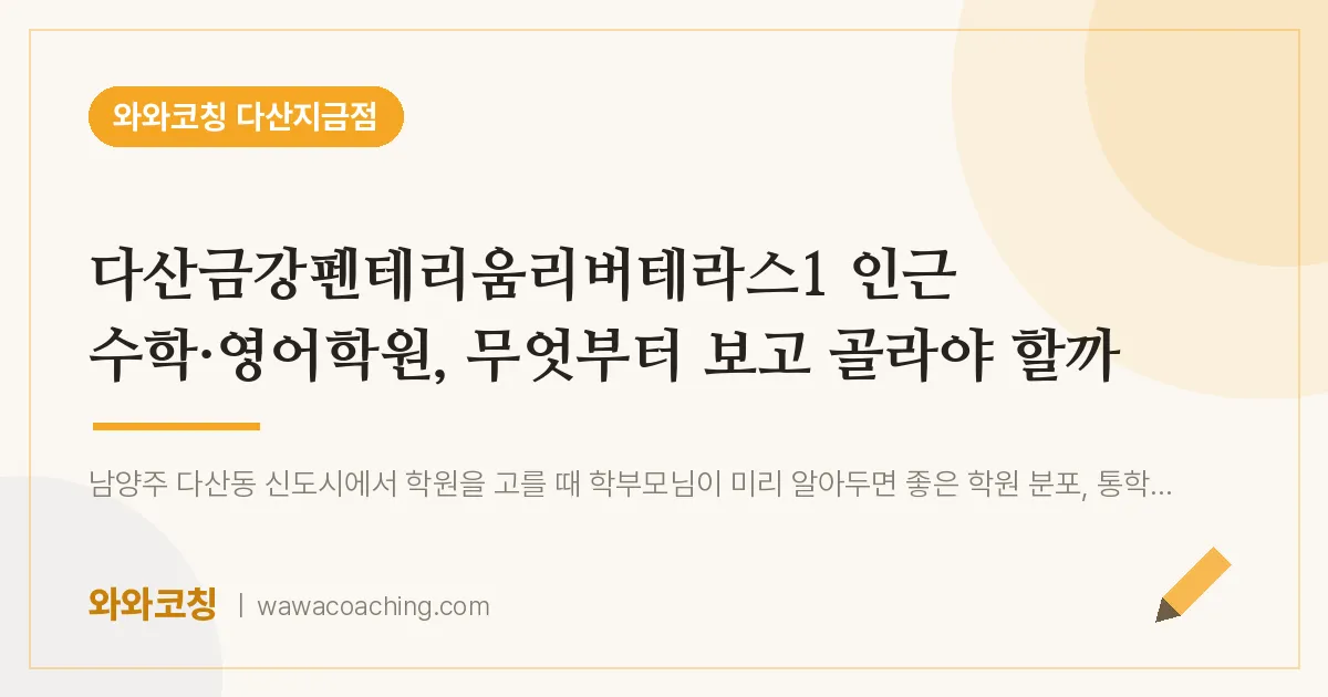 남양주시 다산동 수학·영어학원, 무엇부터 보고 골라야 할까 (다산금강펜테리움리버테라스1 인근)