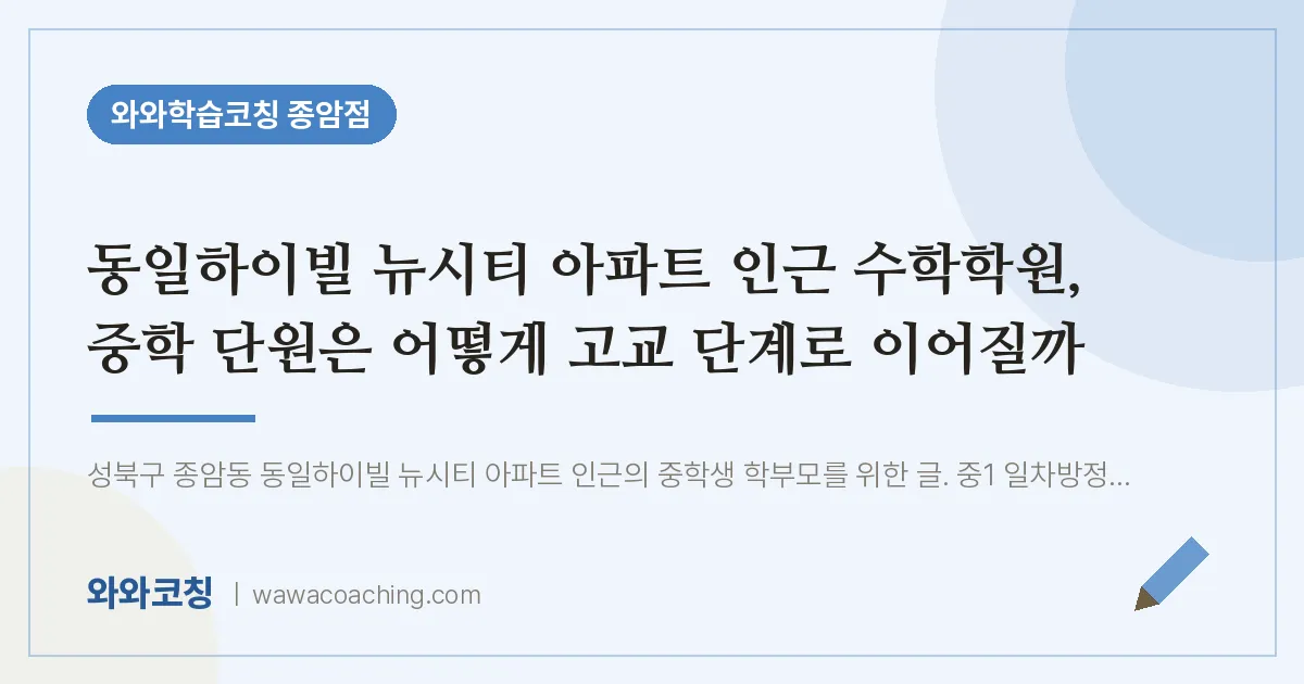 종암동 수학학원, 중학 단원은 어떻게 고교 단계로 이어질까 (동일하이빌 뉴시티 아파트 인근)