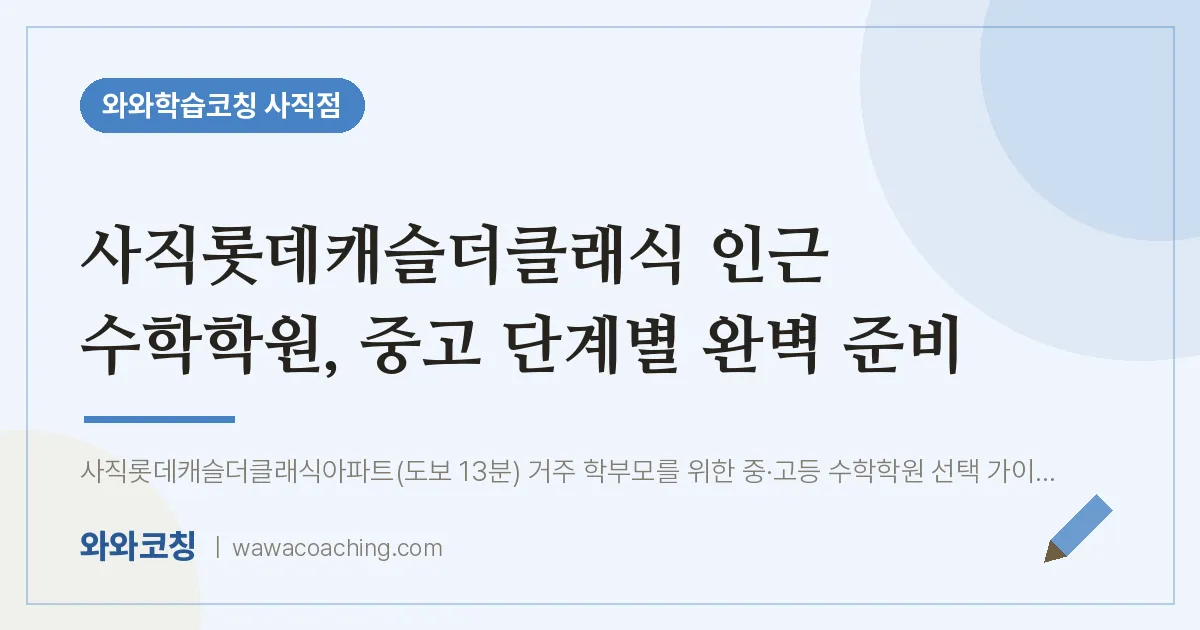 사직동 수학학원, 중고 단계별 완벽 준비 (사직롯데캐슬더클래식 인근) | 와와학습코칭 사직점