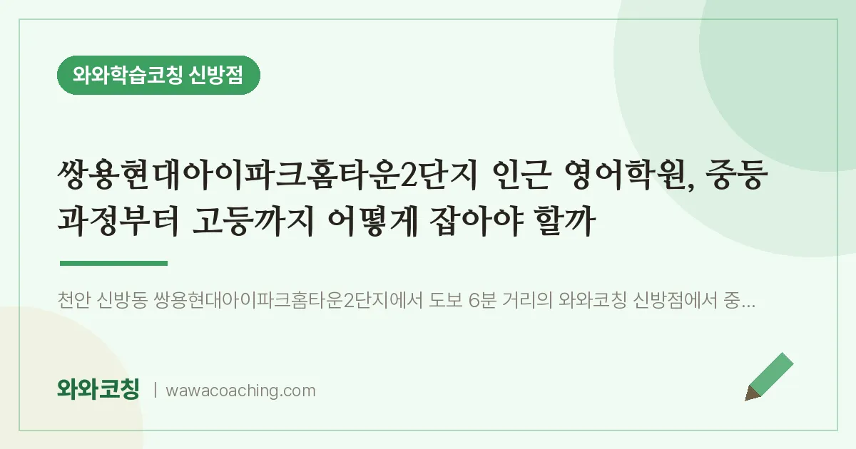 신방동 영어학원, 중등 과정부터 고등까지 어떻게 잡아야 할까 (쌍용현대아이파크홈타운2단지 인근) | 와와학습코칭 신방점