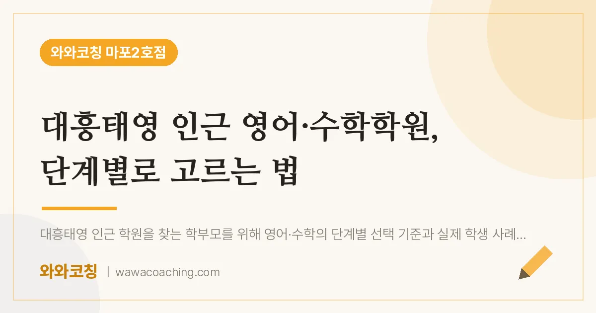 용강동 영어·수학학원, 단계별로 고르는 법 (대흥태영 인근)