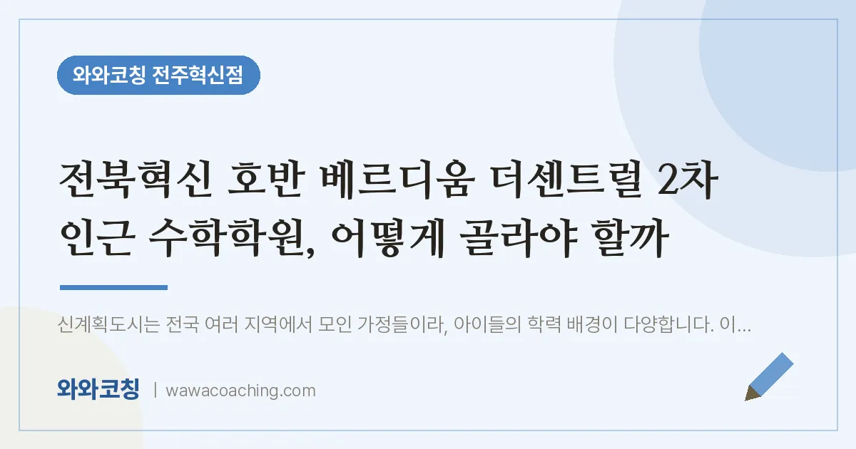 이서면 수학학원, 어떻게 골라야 할까 (전북혁신 호반 베르디움 더센트럴 2차 인근)