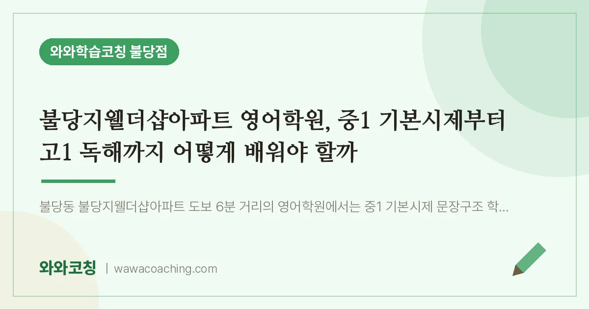 불당동 영어학원, 중1 기본시제부터 고1 독해까지 어떻게 배워야 할까 (불당지웰더샵아파트 인근)