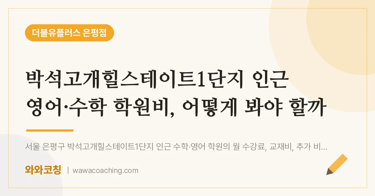 은평구 진관동 영어·수학 학원비, 어떻게 봐야 할까 (박석고개힐스테이트1단지 인근)