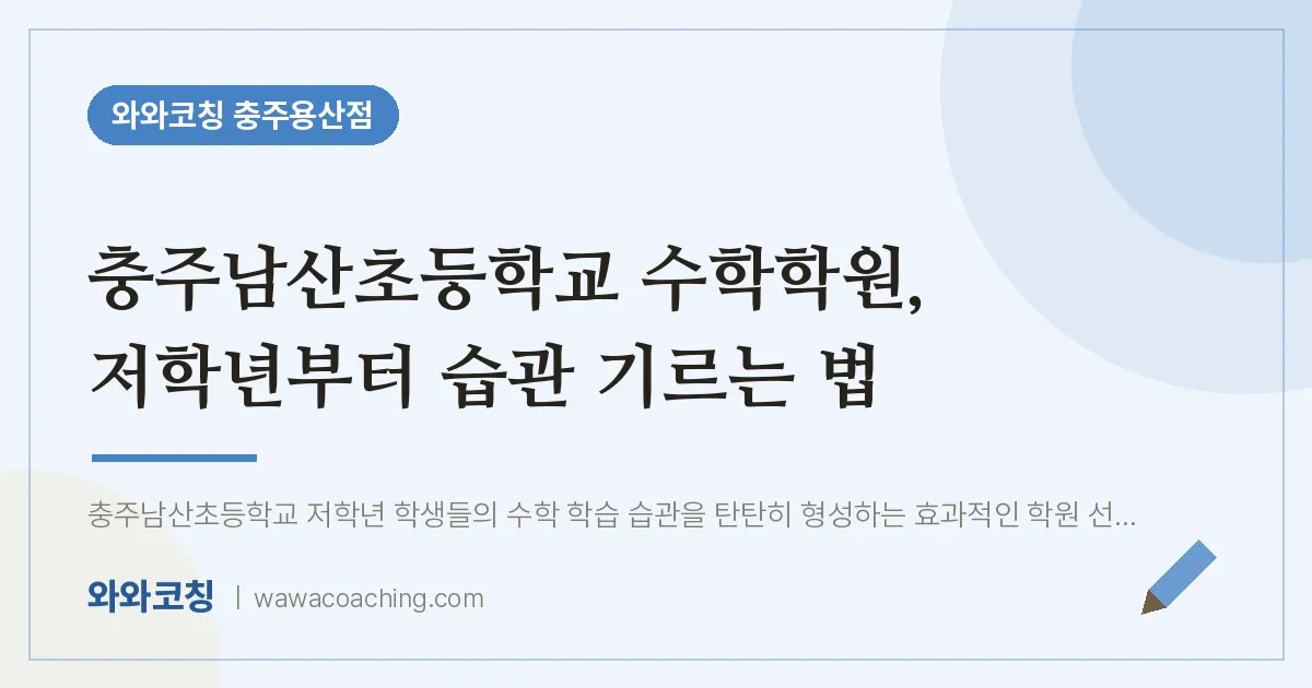 호암동 수학학원, 저학년부터 습관 기르는 법 (충주남산초등학교) | 와와학습코칭 충주용산점