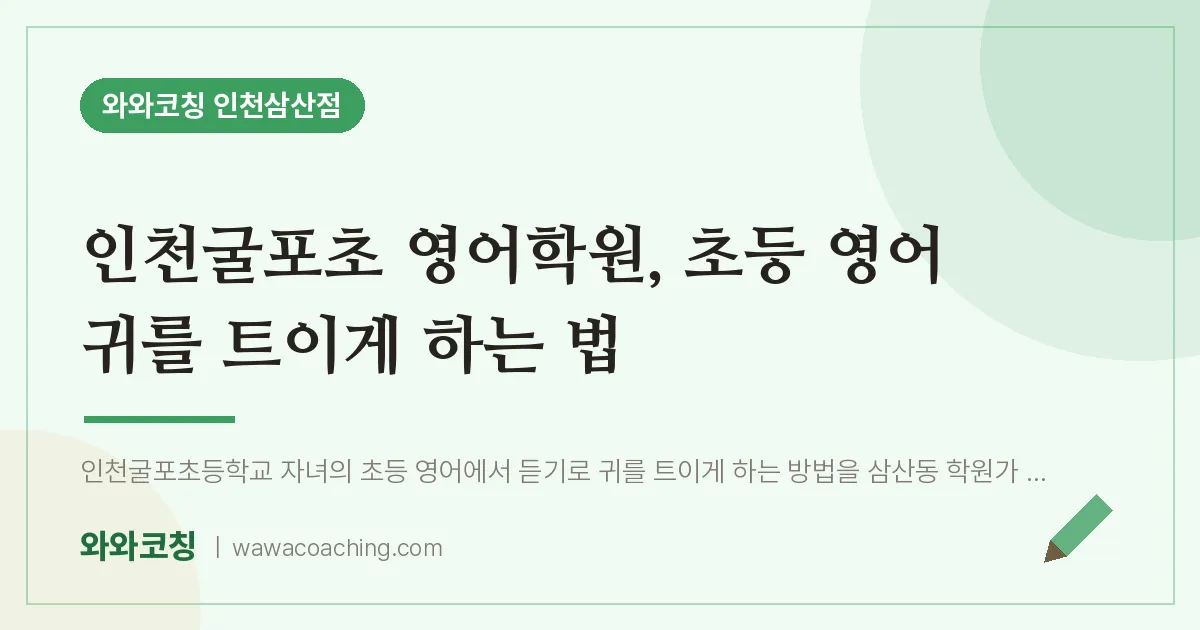 인천굴포초 영어학원, 초등 영어 귀를 트이게 하는 법