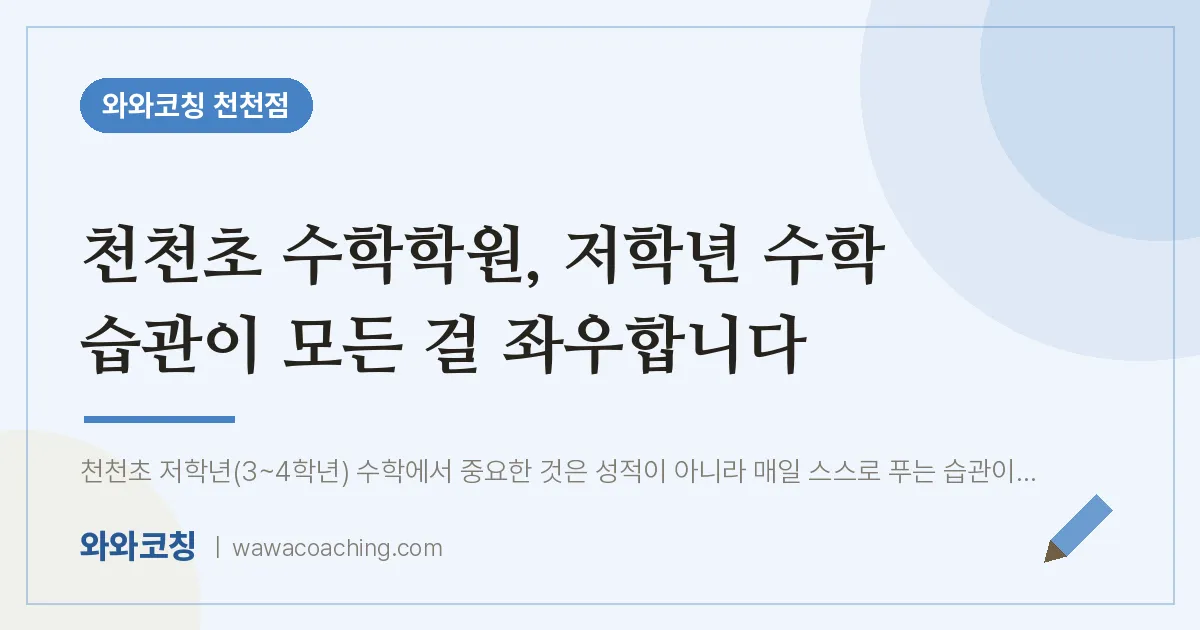 천천동 수학학원, 저학년 수학 습관이 모든 걸 좌우합니다 (천천초) | 와와학습코칭 천천점