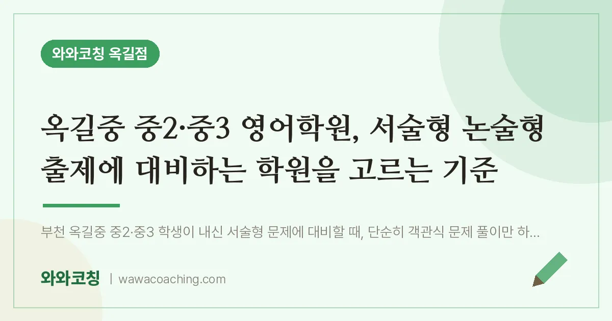 부천시 소사구 옥길동 중2 영어학원, 서술형 논술형 출제에 대비하는 학원을 고르는 기 (옥길중 ·중3 인근) | 와와학습코칭 옥길점
