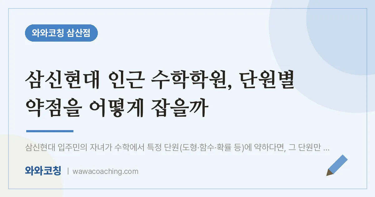 남구 삼산동 수학학원, 단원별 약점을 어떻게 잡을까 (삼신현대 인근) | 와와학습코칭 삼산점