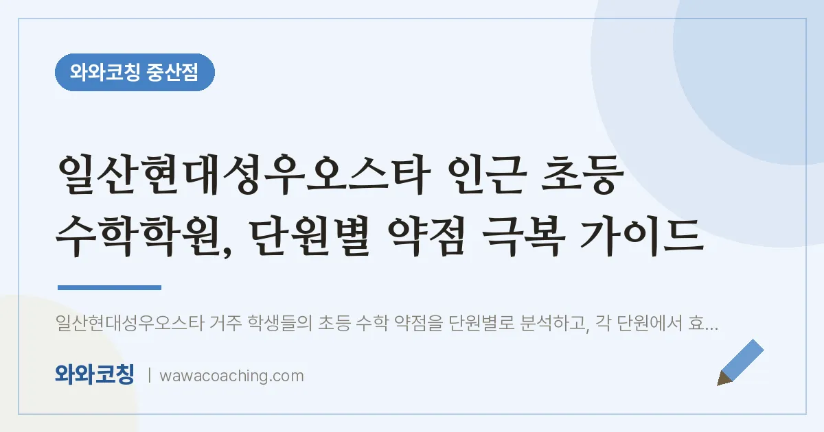 중산동 초등 수학학원, 단원별 약점 극복 가이드 (일산현대성우오스타 인근) | 와와학습코칭 중산점
