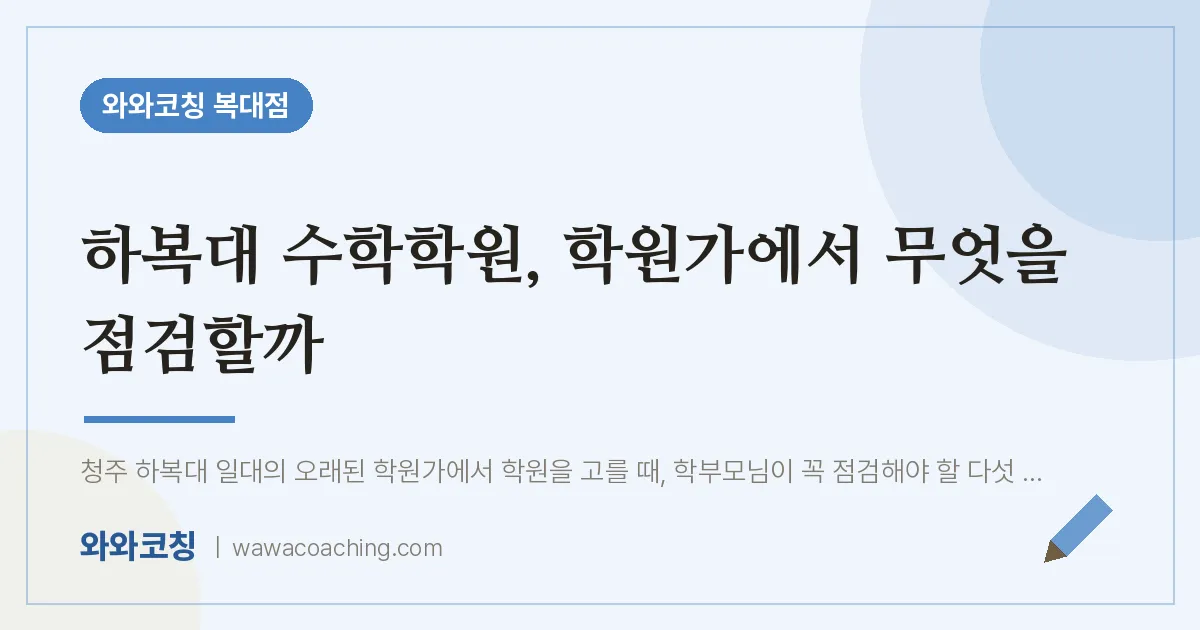 복대동 수학학원, 학원가에서 무엇을 점검할까 (하복대 인근)
