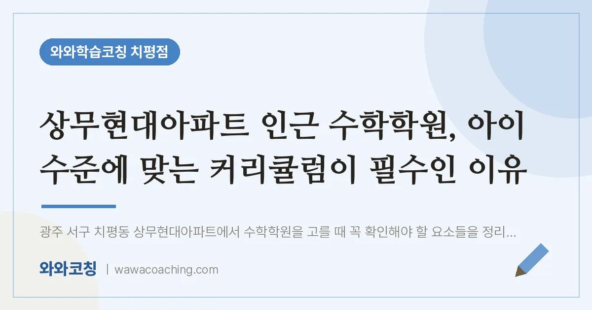 치평동 수학학원, 아이 수준에 맞는 커리큘럼이 필수인 이유 (상무현대아파트 인근)