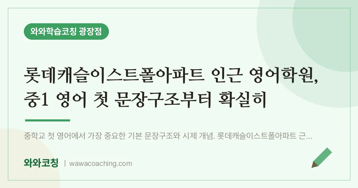 구의동 영어학원, 중1 영어 첫 문장구조부터 확실히 (롯데캐슬이스트폴아파트 인근)