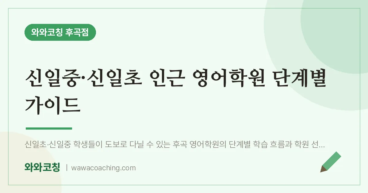 고양시 일산서구 일산동 영어학원 단계별 가이드 (신일중·신일초) | 와와학습코칭 후곡점