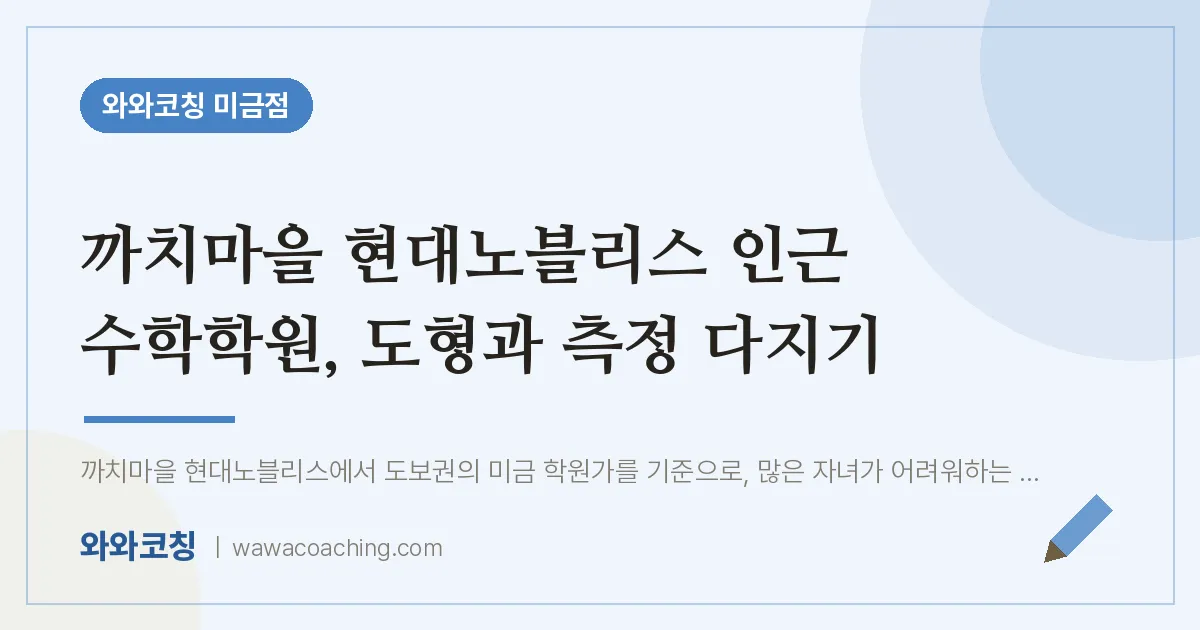 까치마을 현대노블리스 인근 수학학원, 도형과 측정 다지기 | 와와학습코칭 미금점