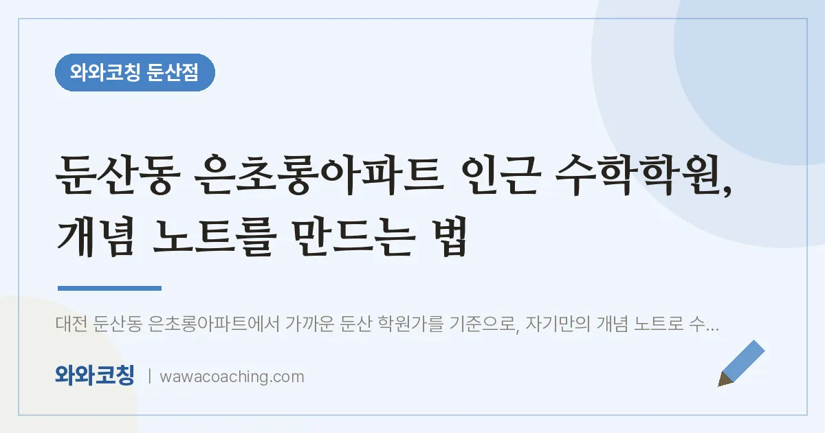 둔산동 은초롱아파트 인근 수학학원, 개념 노트를 만드는 법 | 와와학습코칭 둔산점