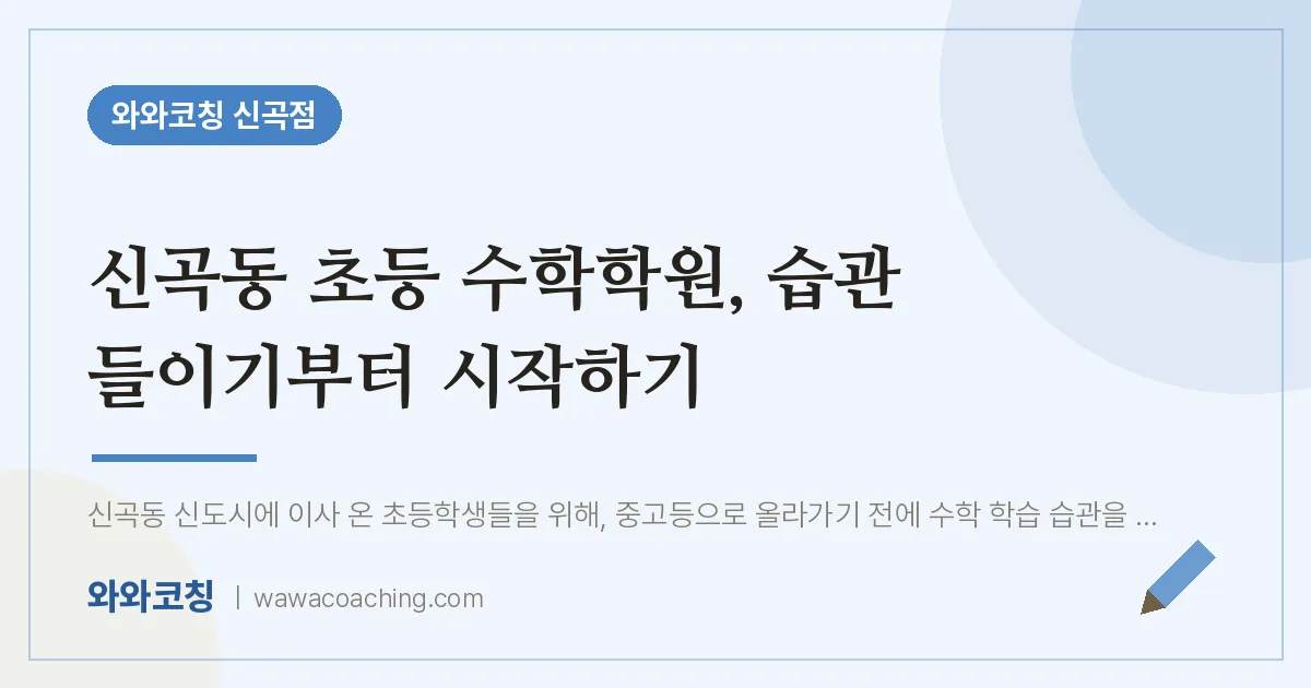 신곡동 초등 수학학원, 습관 들이기부터 시작하기 | 와와학습코칭 신곡점