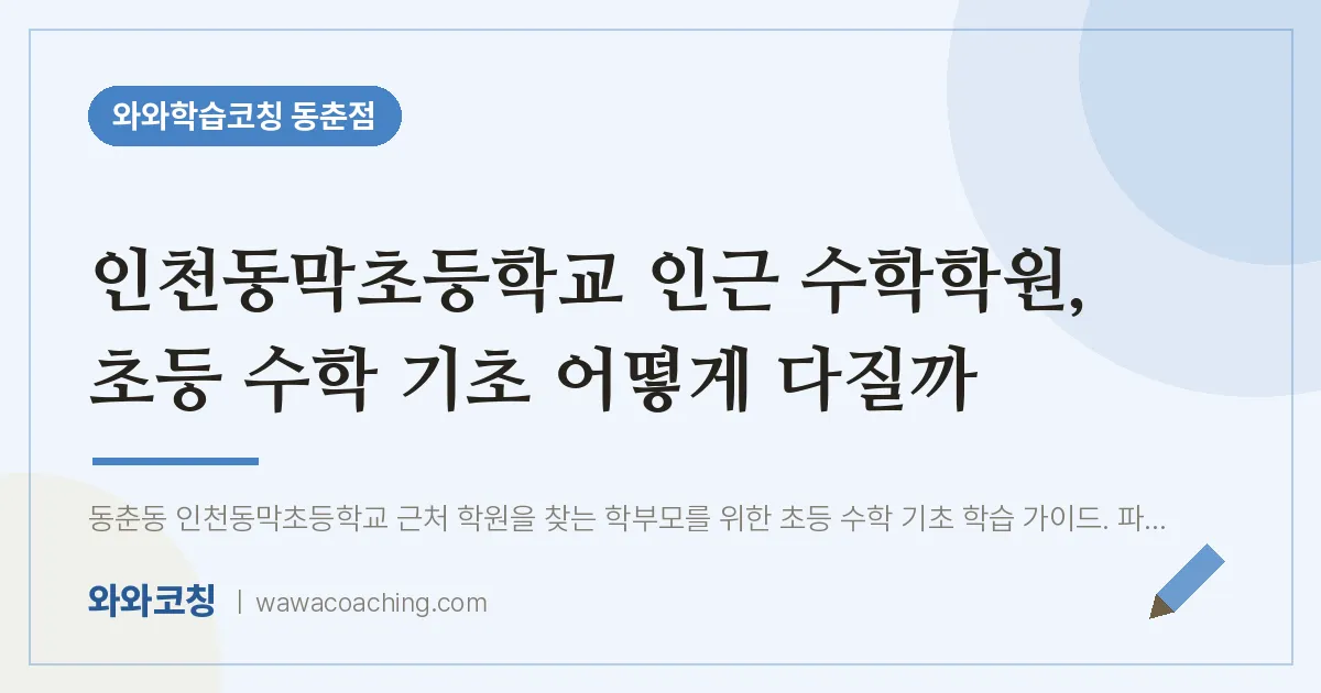 동춘동 수학학원, 초등 수학 기초 어떻게 다질까 (인천동막초등학교) | 와와학습코칭 동춘점