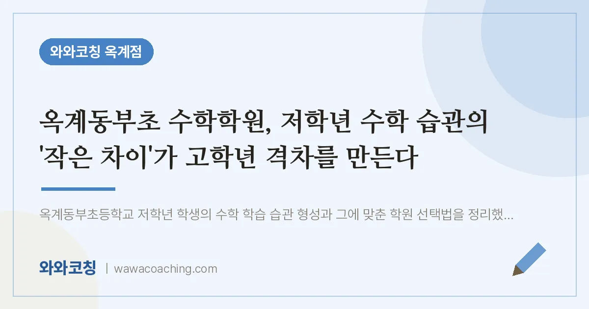 옥계동부초 수학학원, 저학년 수학 습관의 '작은 차이'가 고학년 격차를 만든다