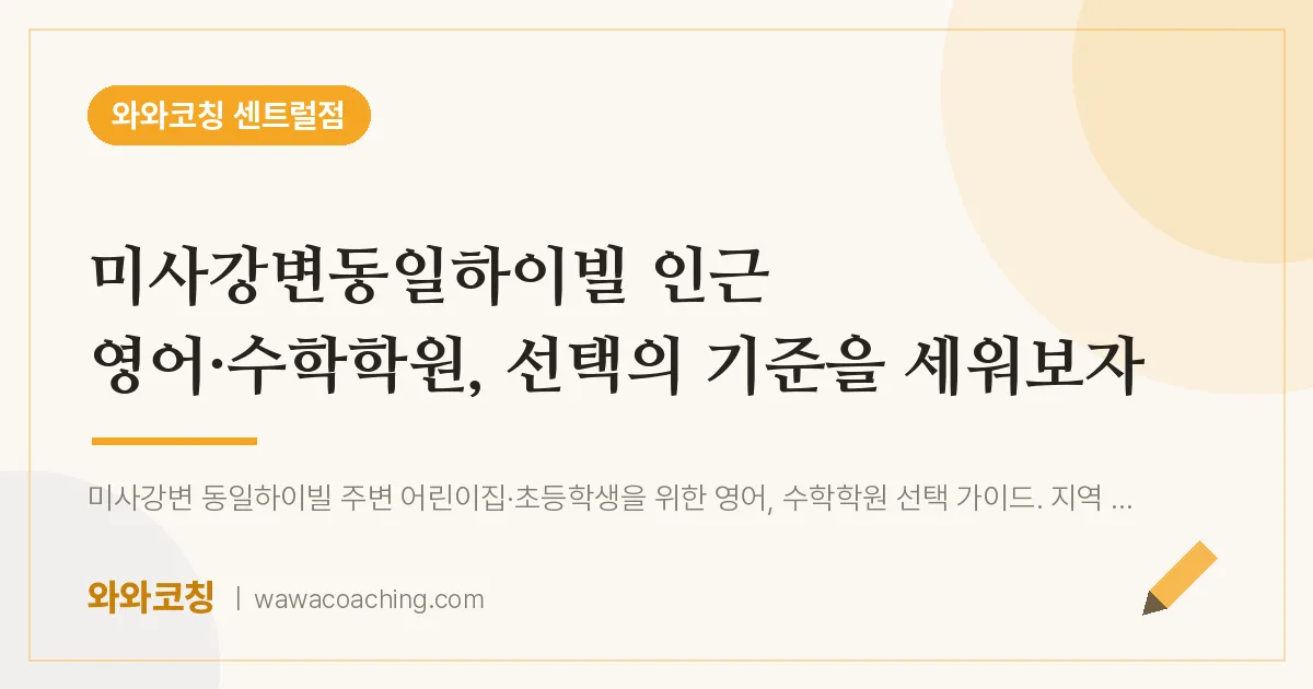 풍산동 영어·수학학원, 선택의 기준을 세워보자 (미사강변동일하이빌 인근)
