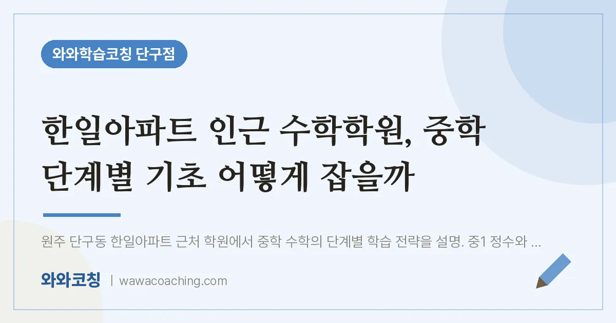 단구동 수학학원, 중학 단계별 기초 어떻게 잡을까 (한일아파트 인근)
