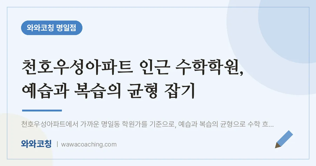천호우성아파트 인근 수학학원, 예습과 복습의 균형 잡기