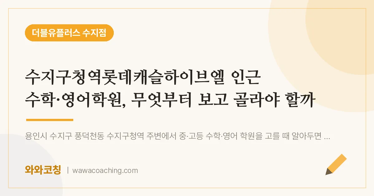 용인시 수지구 풍덕천동 수학·영어학원, 무엇부터 보고 골라야 할까 (수지구청역롯데캐슬하이브엘 인근)