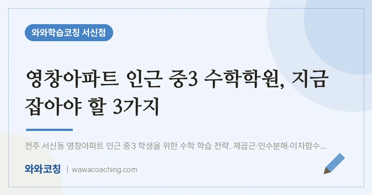 서신동 중3 수학학원, 지금 잡아야 할 3가지 (영창아파트 인근) | 와와학습코칭 서신점