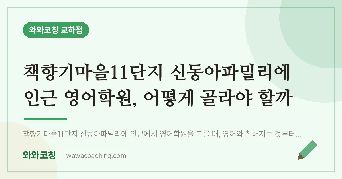 파주시 동패동 영어학원, 어떻게 골라야 할까 (책향기마을11단지 신동아파밀리에 인근)