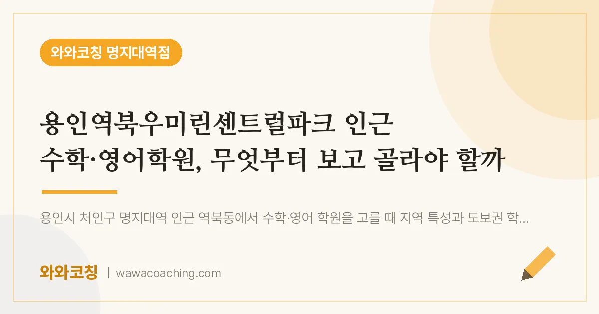 역북동 수학·영어학원, 무엇부터 보고 골라야 할까 (용인역북우미린센트럴파크 인근)
