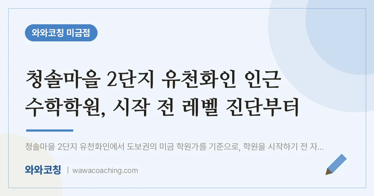 청솔마을 2단지 유천화인 인근 수학학원, 시작 전 레벨 진단부터 | 와와학습코칭 미금점