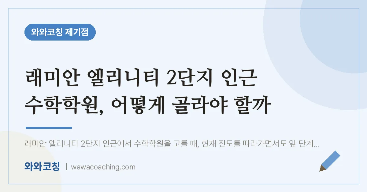 용두동 수학학원, 어떻게 골라야 할까 (래미안 엘리니티 2단지 인근)
