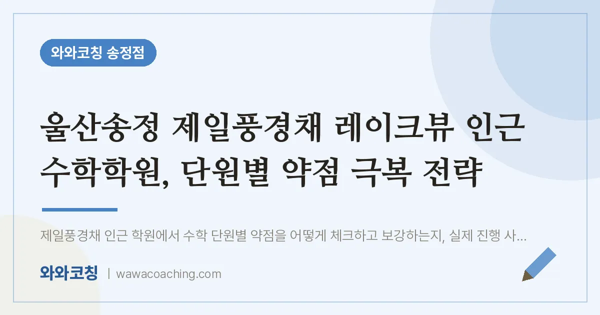 송정동 수학학원, 단원별 약점 극복 전략 (울산송정 제일풍경채 레이크뷰 인근)