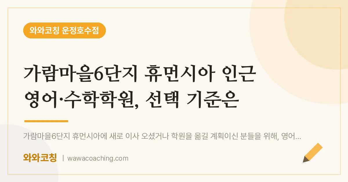 와동동 영어·수학학원, 선택 기준은 (가람마을6단지 휴먼시아 인근)
