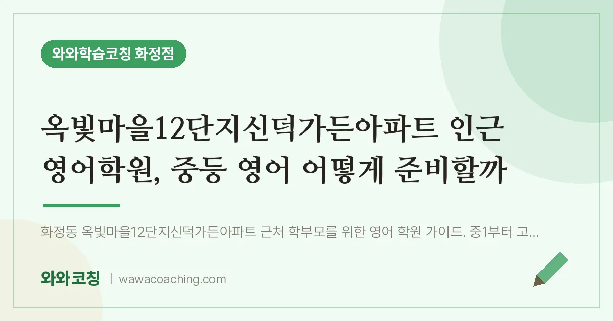 고양시 덕양구 화정동 영어학원, 중등 영어 어떻게 준비할까 (옥빛마을12단지신덕가든아파트 인근)