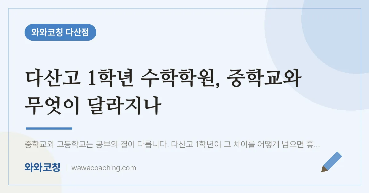 남양주시 다산동 고1 수학학원, 중학교와 무엇이 달라지나 (다산고) | 와와학습코칭 다산점