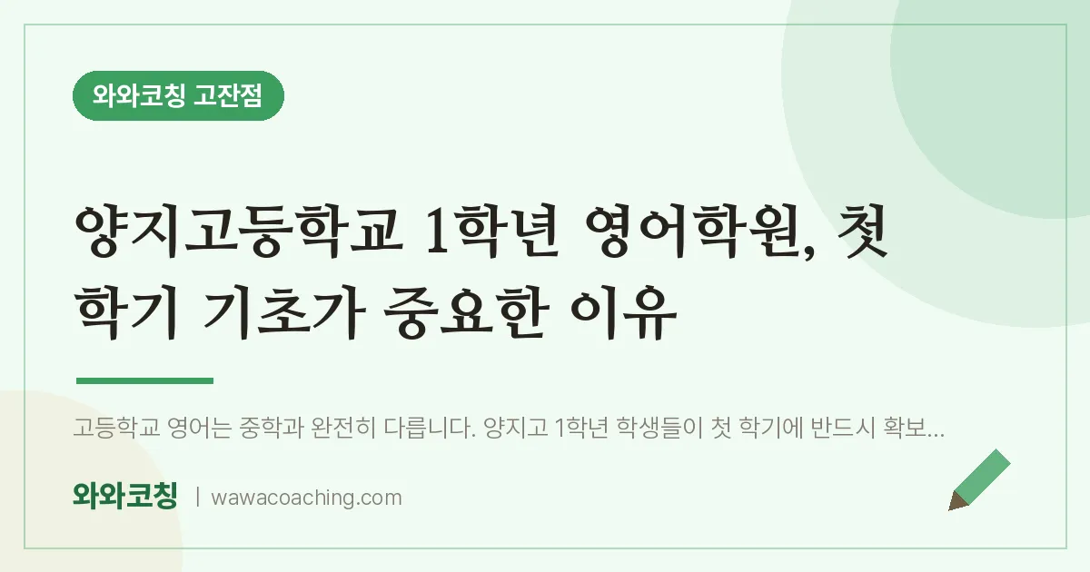 고잔동 고1 영어학원, 첫 학기 기초가 중요한 이유 (양지고등학교) | 와와학습코칭 고잔점