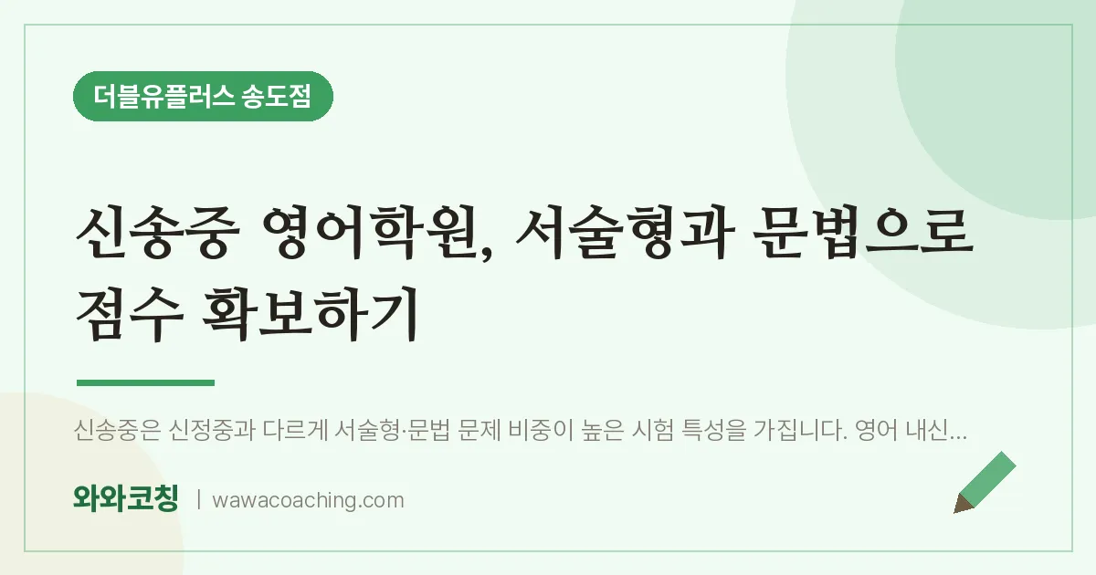 연수구 송도동 영어학원, 서술형과 문법으로 점수 확보하기 (신송중)