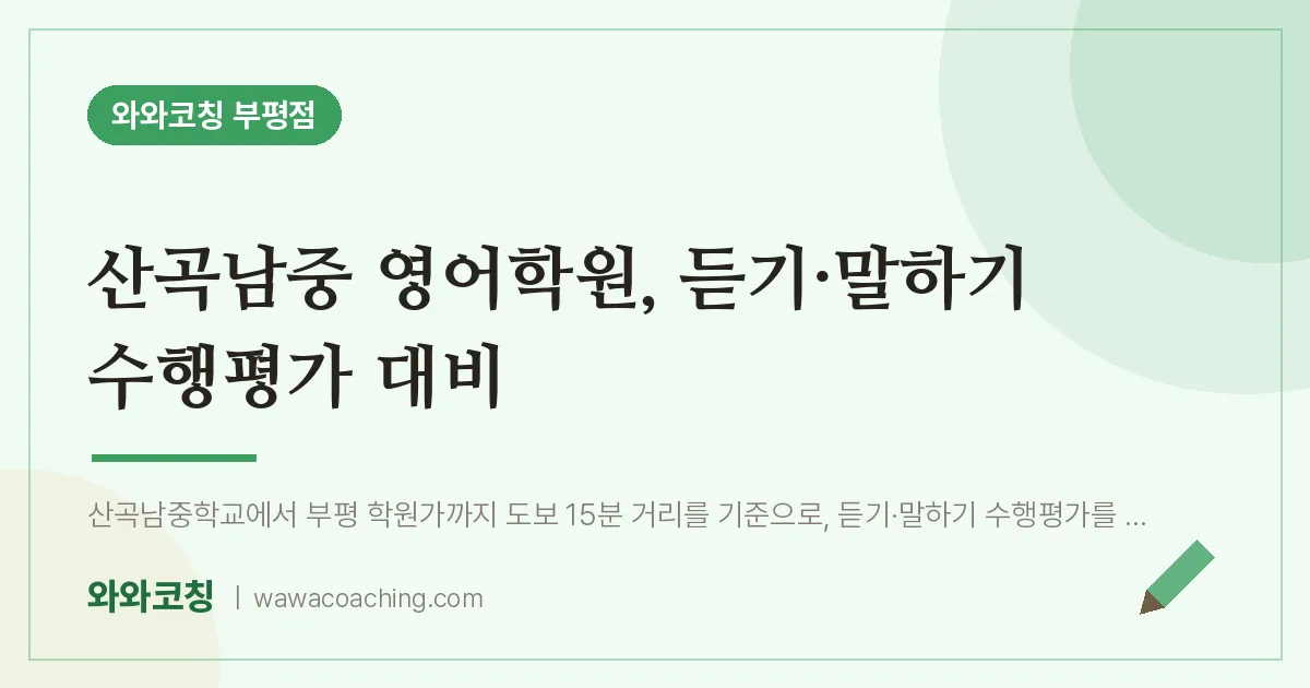 부평동 영어학원, 듣기·말하기 수행평가 대비 (산곡남중) | 와와학습코칭 부평점