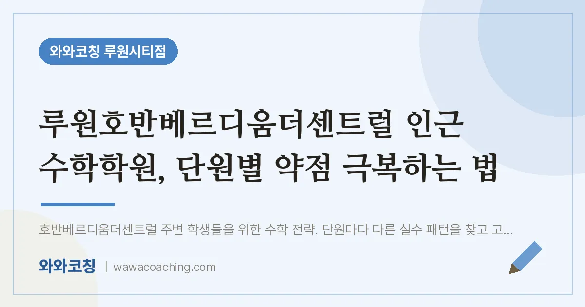 신현동 수학학원, 단원별 약점 극복하는 법 (루원호반베르디움더센트럴 인근)