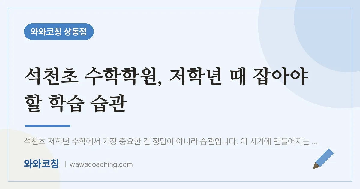 부천시 원미구 상동 수학학원, 저학년 때 잡아야 할 학습 습관 (석천초) | 와와학습코칭 상동점