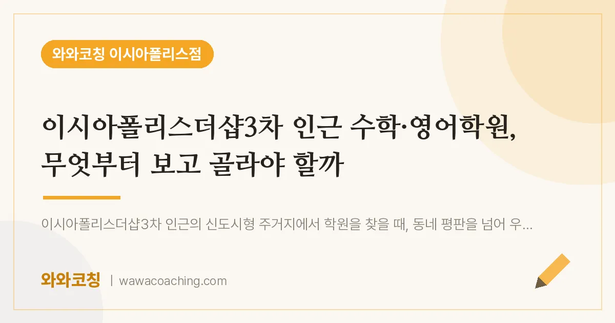 봉무동 수학·영어학원, 무엇부터 보고 골라야 할까 (이시아폴리스더샵3차 인근) | 와와학습코칭 이시아폴리스점