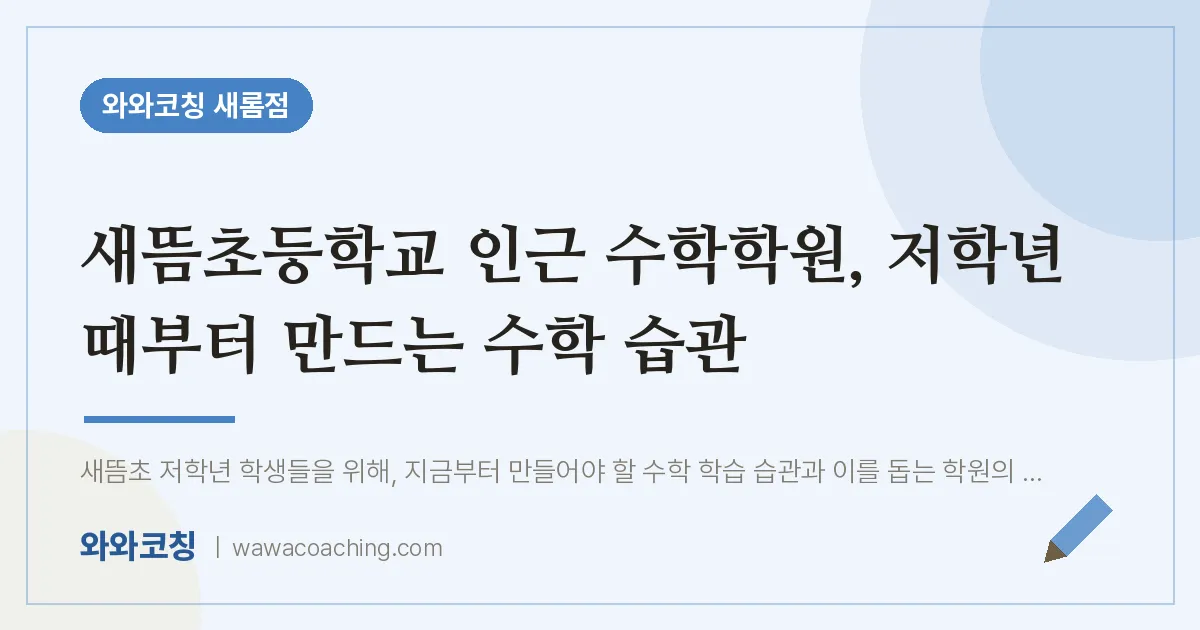 새롬동 수학학원, 저학년 때부터 만드는 수학 습관 (새뜸초등학교) | 와와학습코칭 새롬점