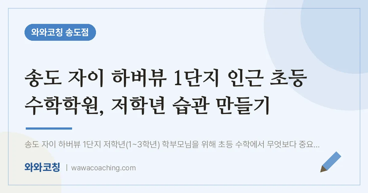 연수구 송도동 초등 수학학원, 저학년 습관 만들기 (자이 하버뷰 1단지 인근) | 와와학습코칭 송도점