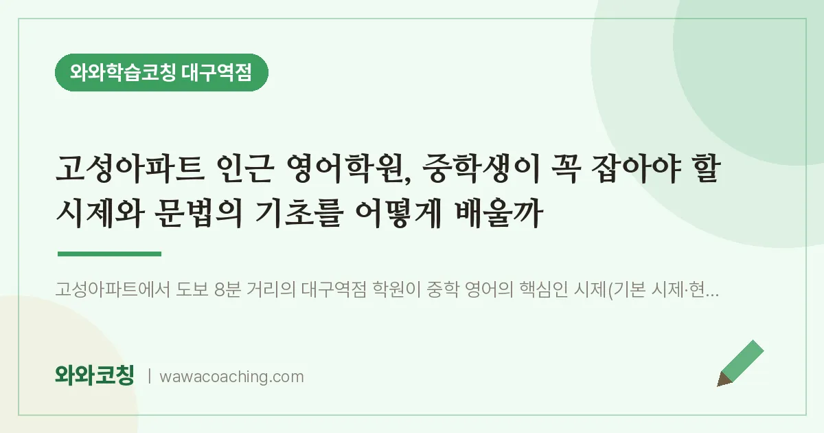 중구 수창동 영어학원, 중학생이 꼭 잡아야 할 시제와 문법의 기초를 어떻게 배울까 (고성아파트 인근)
