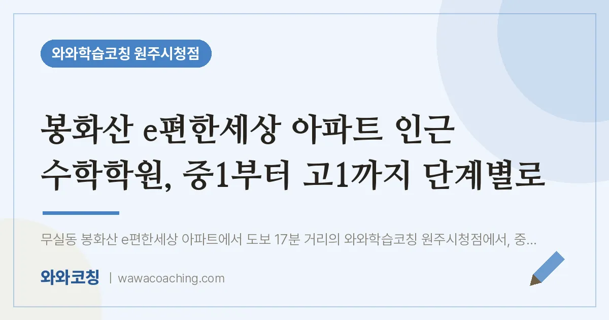 무실동 수학학원, 중1부터 고1까지 단계별로 (봉화산 e편한세상 아파트 인근) | 와와학습코칭 원주시청점
