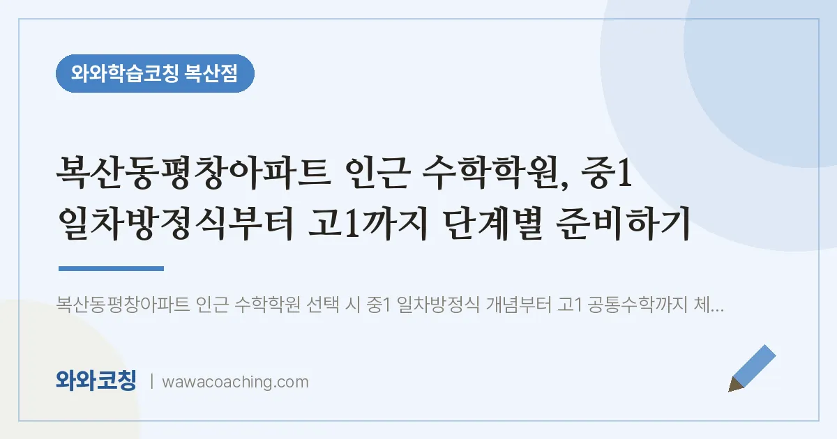 복산동평창아파트 인근 수학학원, 중1 일차방정식부터 고1까지 단계별 준비하기 | 와와학습코칭 복산점